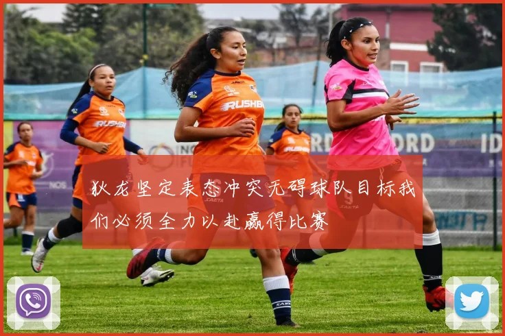 狄龙坚定表态冲突无碍球队目标我们必须全力以赴赢得比赛