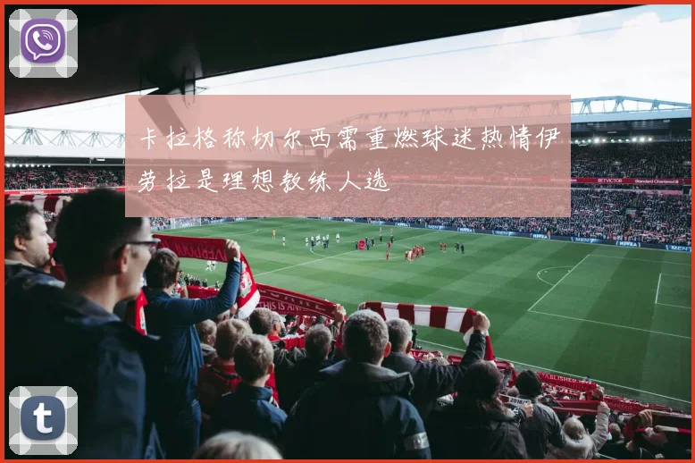 卡拉格称切尔西需重燃球迷热情伊劳拉是理想教练人选