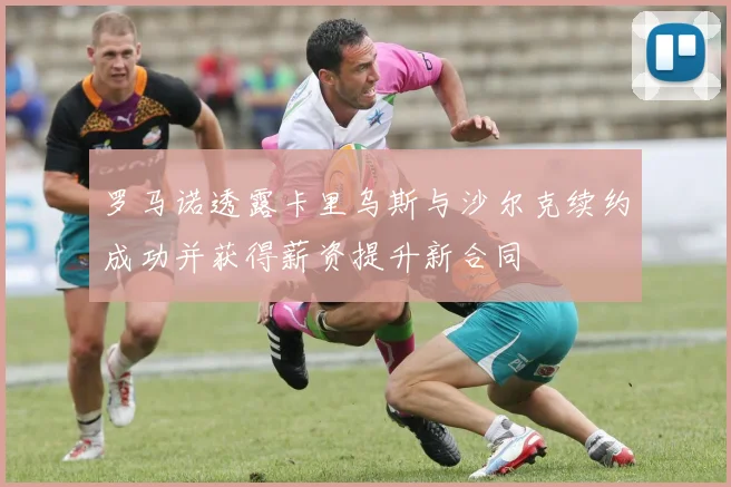 罗马诺透露卡里乌斯与沙尔克续约成功并获得薪资提升新合同