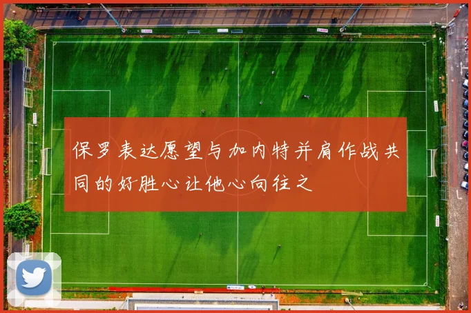 保罗表达愿望与加内特并肩作战共同的好胜心让他心向往之