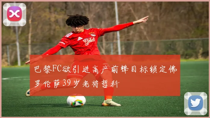 巴黎FC欲引进高产前锋目标锁定佛罗伦萨39岁老将哲科