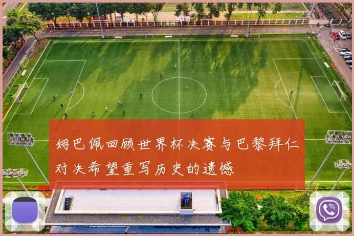 姆巴佩回顾世界杯决赛与巴黎拜仁对决希望重写历史的遗憾