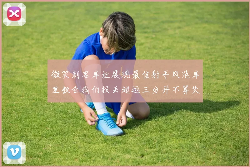 微笑刺客库杜展现最佳射手风范库里教会我们投丢超远三分并不算失误