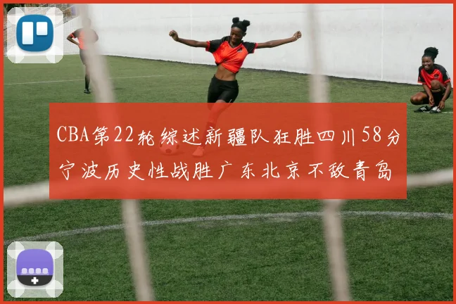 CBA第22轮综述新疆队狂胜四川58分宁波历史性战胜广东北京不敌青岛