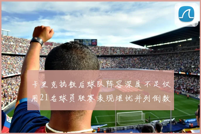 卡里克执教后球队阵容深度不足仅用21名球员联赛表现堪忧并列倒数第一