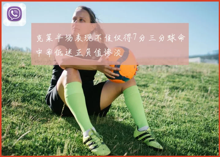 克莱半场表现不佳仅得7分三分球命中率低迷正负值惨淡